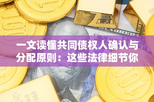 济南一文读懂共同债权人确认与分配原则：这些法律细节你可能不知道