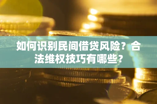 济南如何识别民间借贷风险？合法维权技巧有哪些？